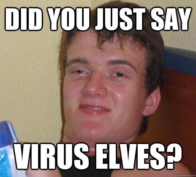 Did you just say Virus elves? - Did you just say Virus elves?  10 Guy