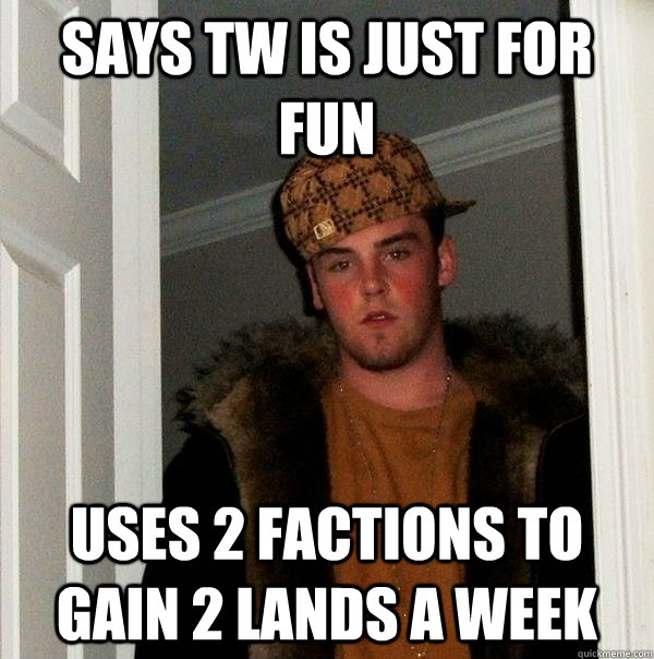 Says tw is just for fun uses 2 factions to gain 2 lands a week  Scumbag Steve