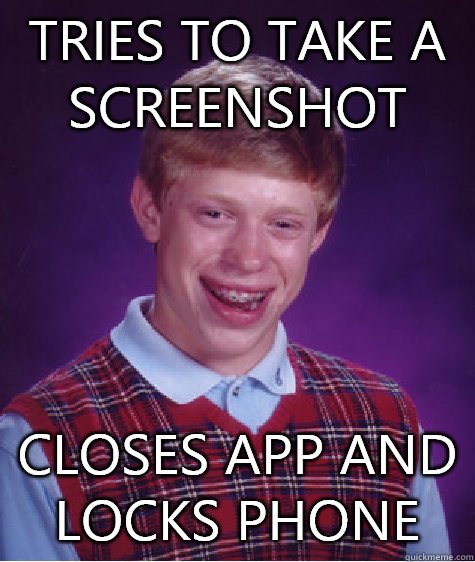 Tries to take a screenshot Closes app and locks phone    Bad Luck Brian