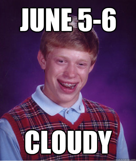 June 5-6 cloudy  Bad Luck Brian