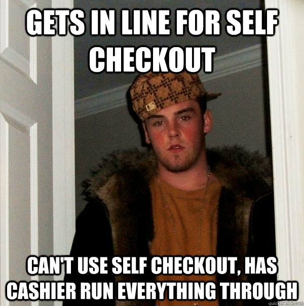 Gets in line for self checkout can't use self checkout, has cashier run everything through  Scumbag Steve