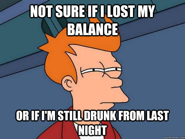 Not sure if I lost my balance or if I'm still drunk from last night  Futurama Fry