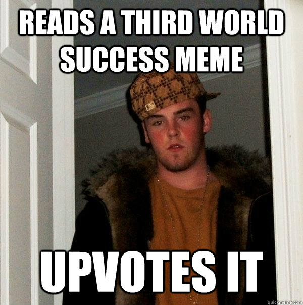 reads a third world success meme upvotes it  Scumbag Steve