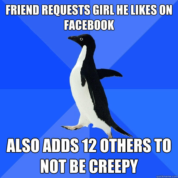 Friend requests girl he likes on facebook also adds 12 others to not be creepy  - Friend requests girl he likes on facebook also adds 12 others to not be creepy   Socially Awkward Penguin