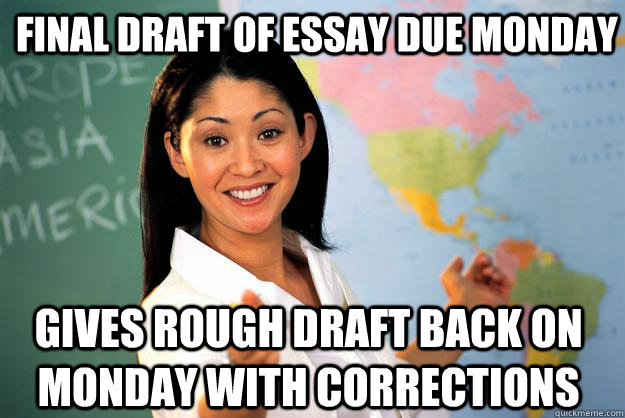 Final draft of essay due monday Gives rough draft back on monday with corrections  Unhelpful High School Teacher