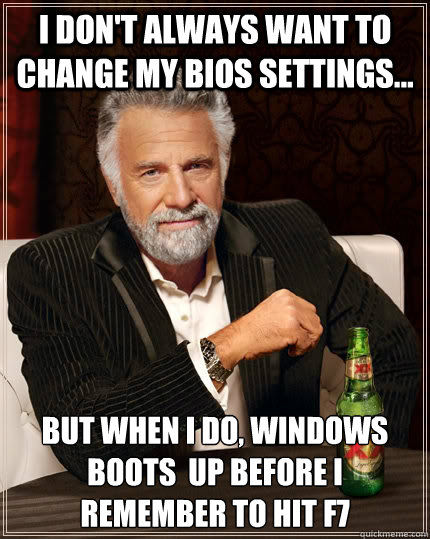 I don't always want to change my BIOS settings... but when I do, Windows boots  up before I remember to hit F7 - I don't always want to change my BIOS settings... but when I do, Windows boots  up before I remember to hit F7  The Most Interesting Man In The World