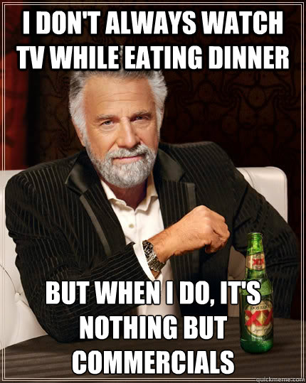 I don't always watch TV while eating dinner but when I do, it's nothing but commercials - I don't always watch TV while eating dinner but when I do, it's nothing but commercials  The Most Interesting Man In The World