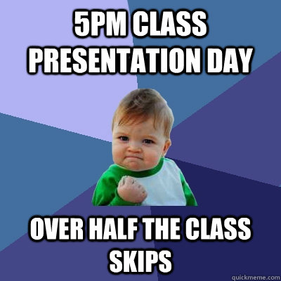 5PM CLASS PRESENTATION DAY OVER HALF THE CLASS SKIPS  Success Kid