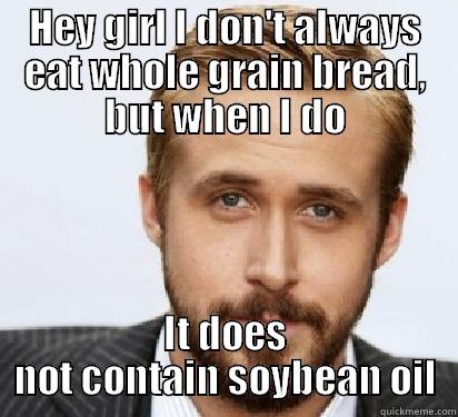 HEY GIRL I DON'T ALWAYS EAT WHOLE GRAIN BREAD, BUT WHEN I DO IT DOES NOT CONTAIN SOYBEAN OIL Good Guy Ryan Gosling
