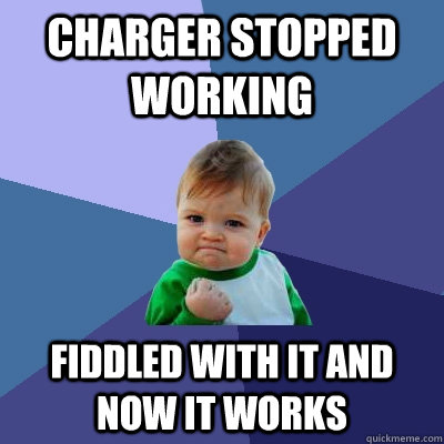 charger stopped working  fiddled with it and now it works  Success Kid