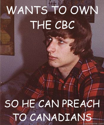 WANTS TO OWN THE CBC
 SO HE CAN PREACH TO CANADIANS  Hipster Harper