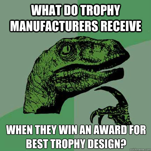 What do trophy manufacturers receive 
when they win an award for best trophy design?
  Philosoraptor