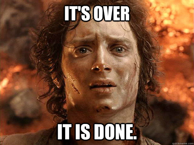 It's OVER IT IS DONE.  frodo