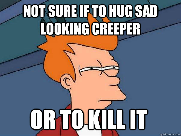 not sure if to hug sad looking creeper or to kill it   Futurama Fry