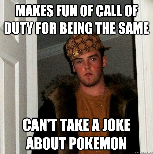 Makes fun of Call of duty for being the same Can't take a joke about pokemon  Scumbag Steve