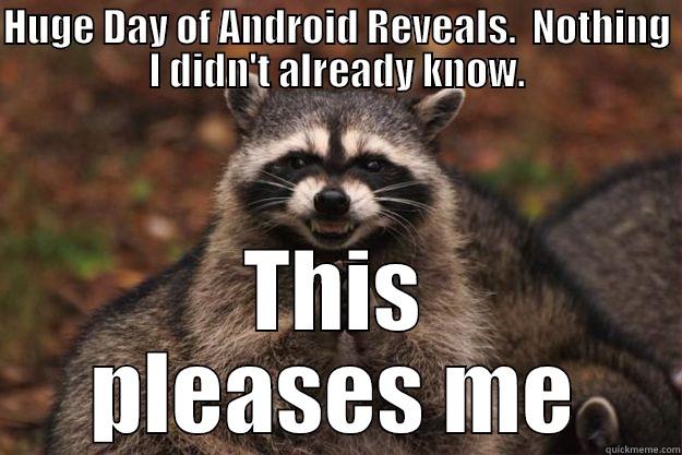 Android Reveal - HUGE DAY OF ANDROID REVEALS.  NOTHING I DIDN'T ALREADY KNOW. THIS PLEASES ME Evil Plotting Raccoon