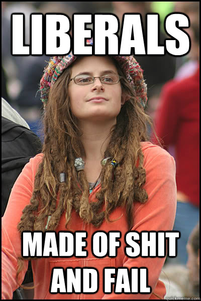 Liberals Made of shit and fail  College Liberal