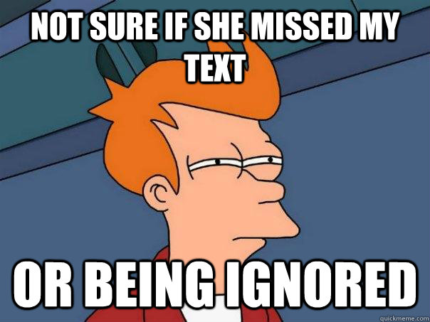 Not sure if she missed my text Or being ignored  Futurama Fry