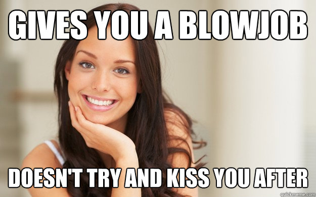 Gives you a blowjob Doesn't try and kiss you after  Good Girl Gina