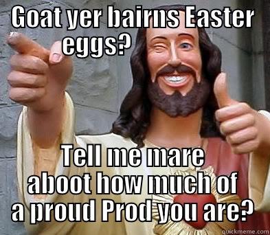 hahahahahahaha jesus! - GOAT YER BAIRNS EASTER EGGS?                TELL ME MARE ABOOT HOW MUCH OF A PROUD PROD YOU ARE? Misc
