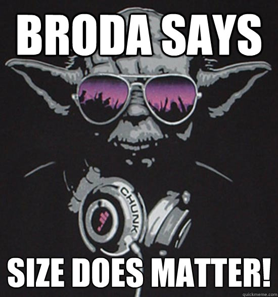 Broda Says Size does matter!  Broda Says