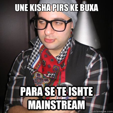 une kisha pirs ke buxa para se te ishte mainstream  Oblivious Hipster