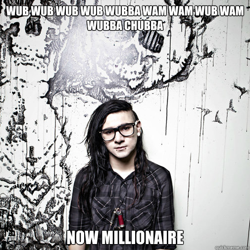 WUB WUB WUB WUB WUBBA WAM WAM WUB WAM WUBBA CHUBBA NOW MILLIONAIRE - WUB WUB WUB WUB WUBBA WAM WAM WUB WAM WUBBA CHUBBA NOW MILLIONAIRE  Skrillex!