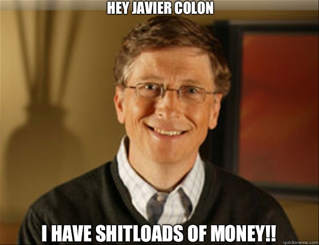 Hey Javier Colon I have shitloads of money!!  Good guy gates