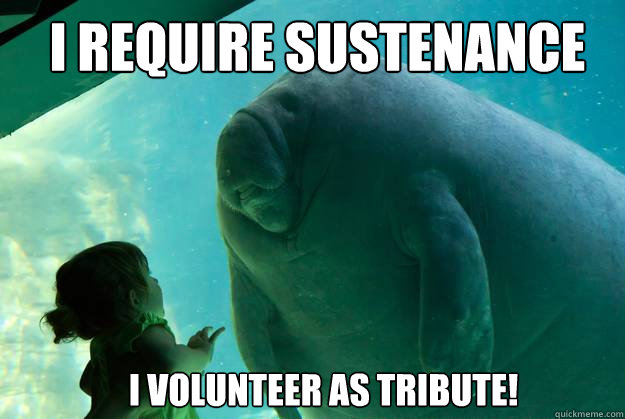 I require sustenance I volunteer as tribute! Caption 3 goes here  Overlord Manatee