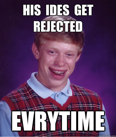 his  ides  get  rejected   evrytime  Bad Luck Brian