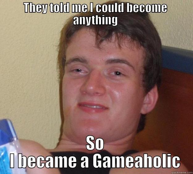 THEY TOLD ME I COULD BECOME ANYTHING SO I BECAME A GAMEAHOLIC 10 Guy