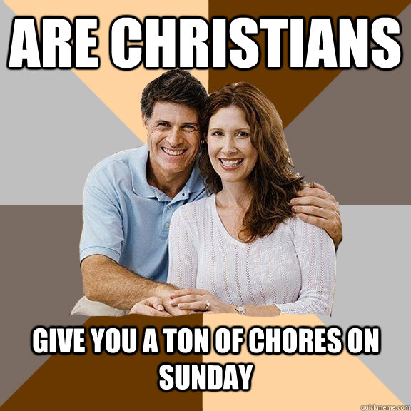 are Christians  Give you a ton of chores on sunday  Scumbag Parents