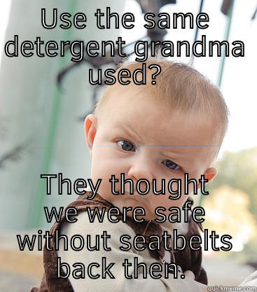 Grandma's detergent - USE THE SAME DETERGENT GRANDMA USED? THEY THOUGHT WE WERE SAFE WITHOUT SEATBELTS BACK THEN.  skeptical baby