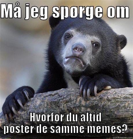 MÅ JEG SPØRGE OM  HVORFOR DU ALTID POSTER DE SAMME MEMES? Confession Bear