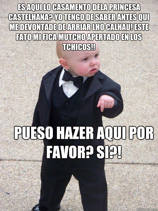 es aqui lo casamento dela princesa castelhana? yo tengo de saber antes qui me devontade de arriar lho calhau! este fato mi fica mutcho apertado en los tchicos!! pueso hazer aqui por favor? si?!   Baby Godfather