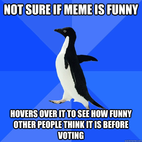 Not sure if meme is funny hovers over it to see how funny other people think it is before voting  Socially Awkward Penguin