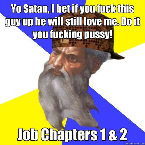 Yo Satan, I bet if you fuck this guy up he will still love me. Do it you fucking pussy! Job Chapters 1 & 2  Scumbag God is an SBF