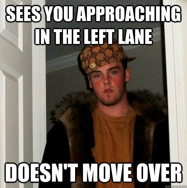 Sees you approaching in the left lane Doesn't move over - Sees you approaching in the left lane Doesn't move over  Scumbag Steve