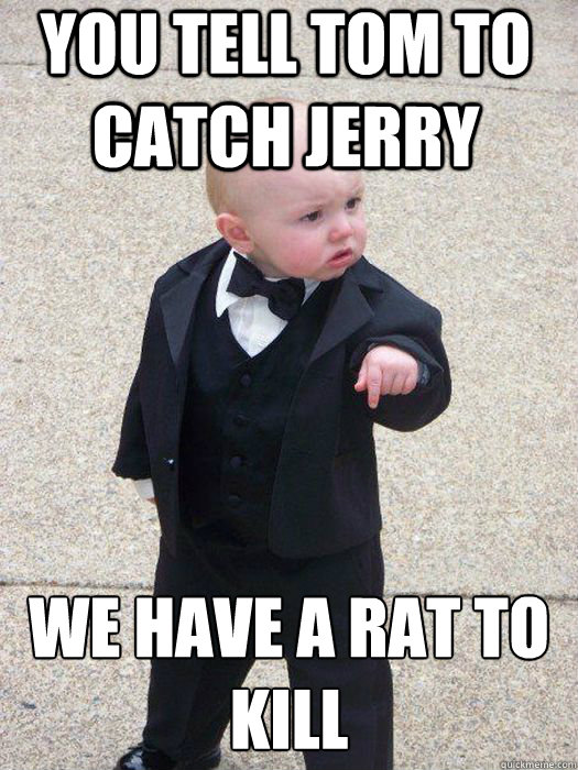 You tell tom to catch jerry we have a rat to kill   Baby Godfather