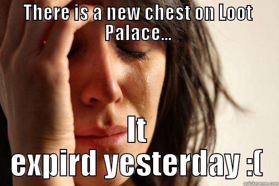 loot palace chests - THERE IS A NEW CHEST ON LOOT PALACE... IT EXPIRD YESTERDAY :( First World Problems