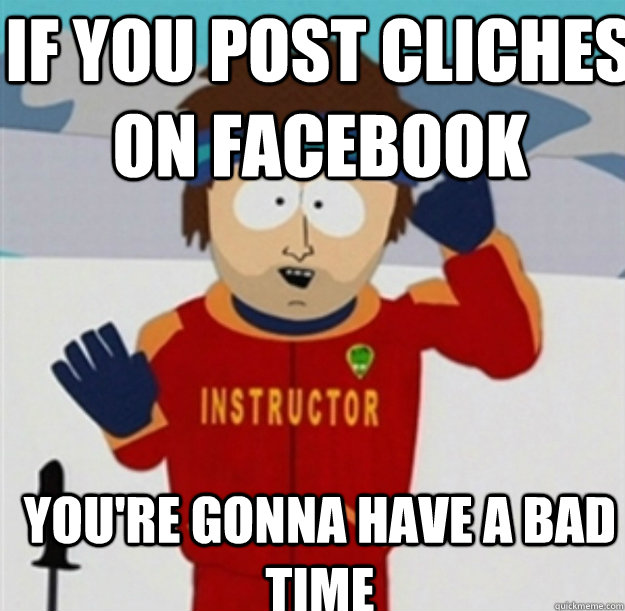 If you post cliches on Facebook You're gonna have a bad time - If you post cliches on Facebook You're gonna have a bad time  Misc