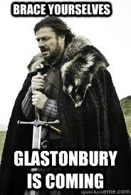 Brace Yourselves Glastonbury is coming - Brace Yourselves Glastonbury is coming  Brace Yourselves