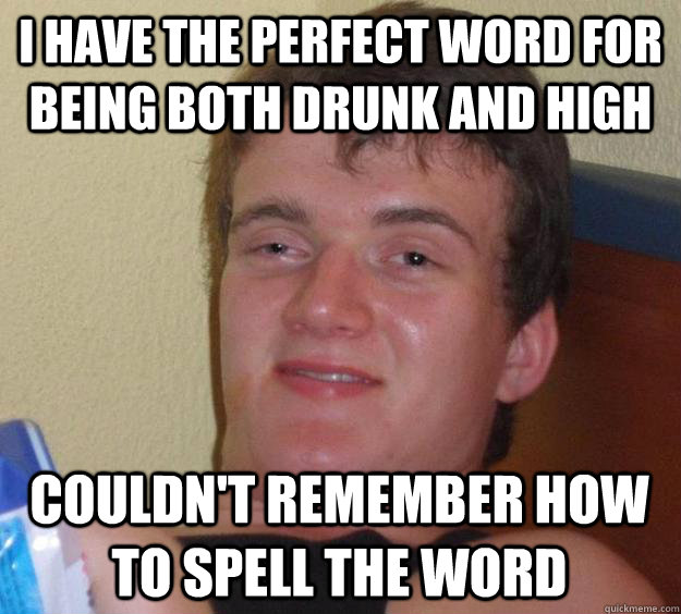 I have the perfect word for being both drunk and high Couldn't remember how to spell the word  10 Guy