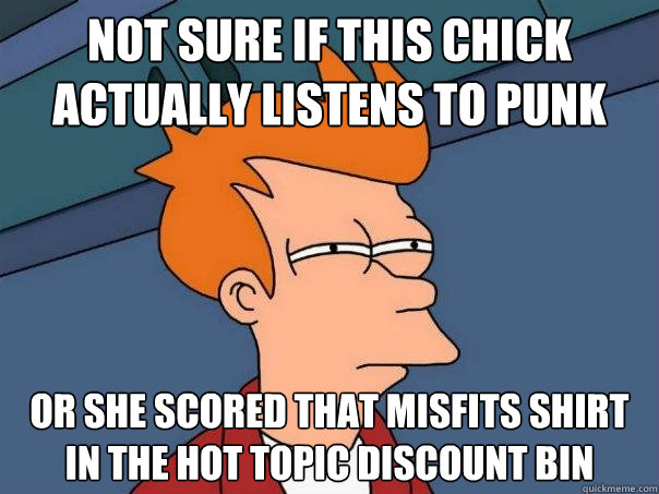 Not sure if this chick actually listens to punk  Or she scored that misfits shirt in the hot topic discount bin  Futurama Fry