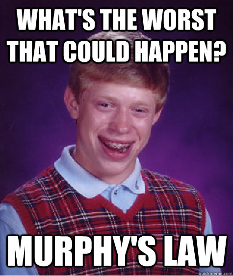 What's the worst that could happen? MURPHY'S LAW  Bad Luck Brian