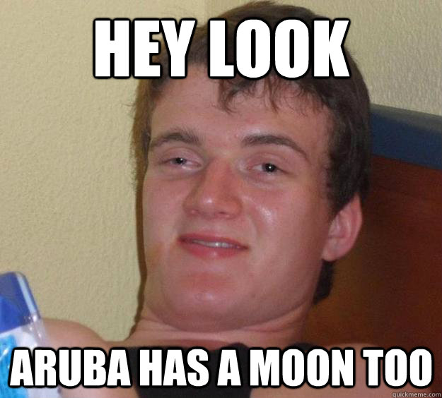 Hey look Aruba has a moon too - Hey look Aruba has a moon too  10 Guy