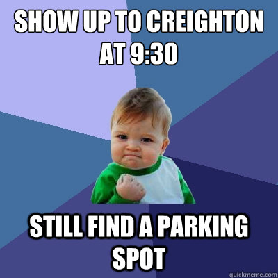 Show up to creighton at 9:30 still find a parking spot  Success Kid