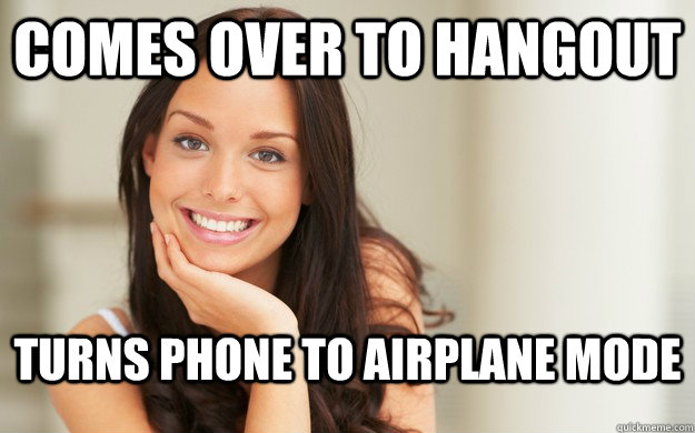 comes over to hangout turns phone to airplane mode  Good Girl Gina