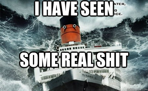 I Have seen some real shit - I Have seen some real shit  titanic 2