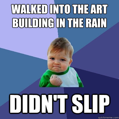 Walked into the art building in the rain didn't slip  Success Kid